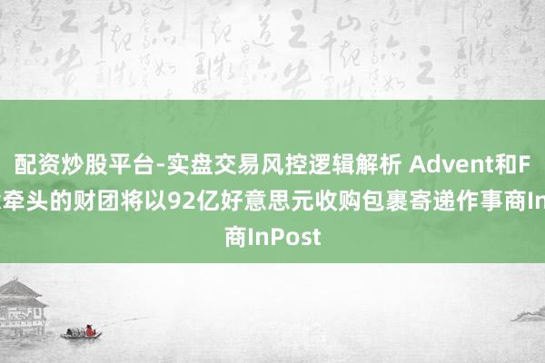 配资炒股平台-实盘交易风控逻辑解析 Advent和FedEx牵头的财团将以92亿好意思元收购包裹寄递作事商InPost