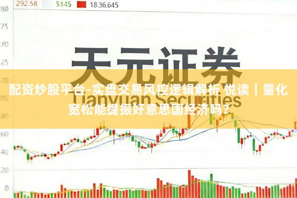配资炒股平台-实盘交易风控逻辑解析 悦读｜量化宽松能提振好意思国经济吗？