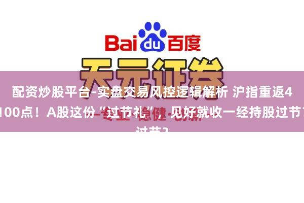 配资炒股平台-实盘交易风控逻辑解析 沪指重返4100点！A股这份“过节礼”，见好就收一经持股过节？