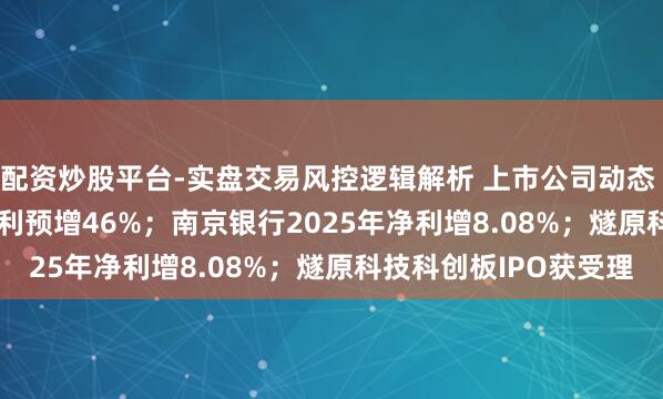 配资炒股平台-实盘交易风控逻辑解析 上市公司动态 | 兆易翻新2025年净利预增46%；南京银行2025年净利增8.08%；燧原科技科创板IPO获受理