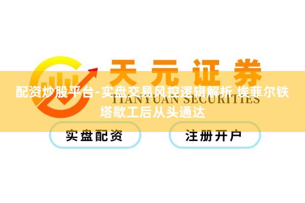 配资炒股平台-实盘交易风控逻辑解析 埃菲尔铁塔歇工后从头通达