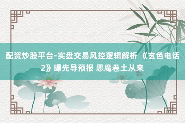 配资炒股平台-实盘交易风控逻辑解析 《玄色电话2》曝先导预报 恶魔卷土从来