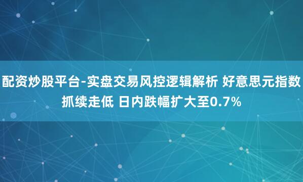 配资炒股平台-实盘交易风控逻辑解析 好意思元指数抓续走低 日内跌幅扩大至0.7%