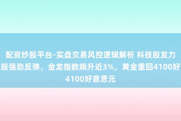 配资炒股平台-实盘交易风控逻辑解析 科技股发力好意思股强劲反弹，金龙指数飙升近3%，黄金重回4100好意思元
