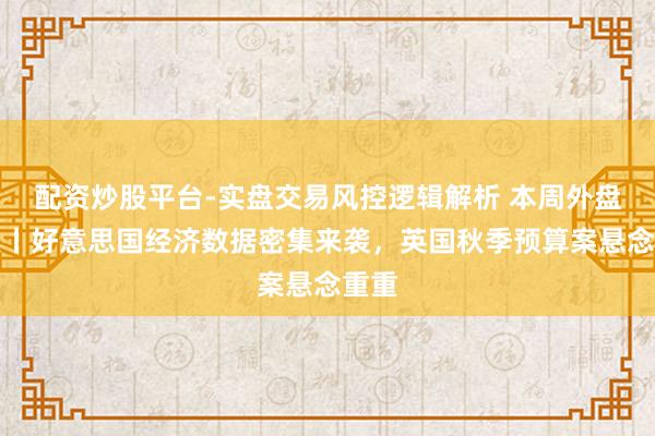 配资炒股平台-实盘交易风控逻辑解析 本周外盘看点丨好意思国经济数据密集来袭，英国秋季预算案悬念重重