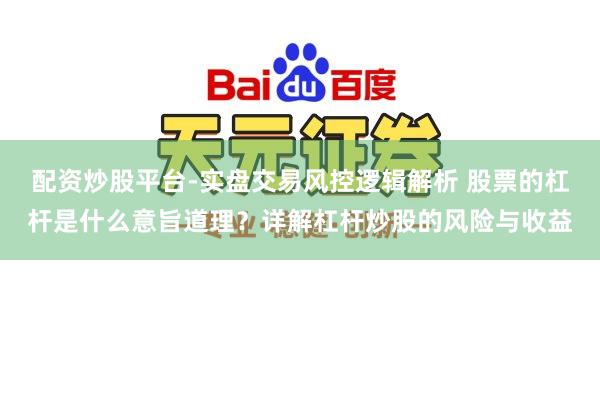 配资炒股平台-实盘交易风控逻辑解析 股票的杠杆是什么意旨道理？详解杠杆炒股的风险与收益