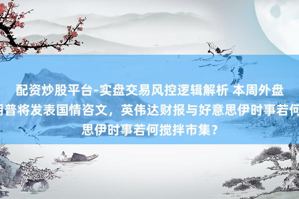 配资炒股平台-实盘交易风控逻辑解析 本周外盘看点丨特朗普将发表国情咨文，英伟达财报与好意思伊时事若何搅拌市集？
