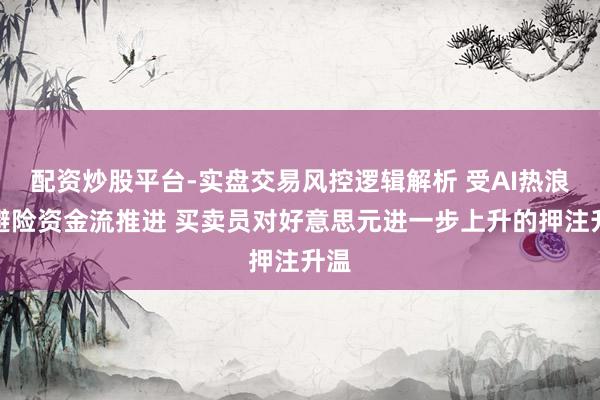 配资炒股平台-实盘交易风控逻辑解析 受AI热浪及避险资金流推进 买卖员对好意思元进一步上升的押注升温