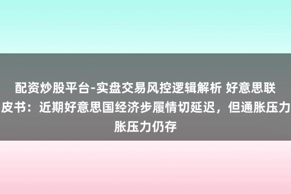 配资炒股平台-实盘交易风控逻辑解析 好意思联储褐皮书:近期好意思国经济步履情切延迟,但通胀压力仍存