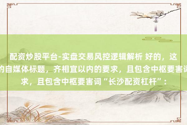 配资炒股平台-实盘交易风控逻辑解析 好的，这里有几个不同立场的自媒体标题，齐相宜以内的要求，且包含中枢要害词“长沙配资杠杆”：