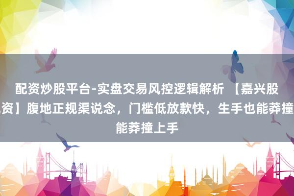 配资炒股平台-实盘交易风控逻辑解析 【嘉兴股票配资】腹地正规渠说念，门槛低放款快，生手也能莽撞上手